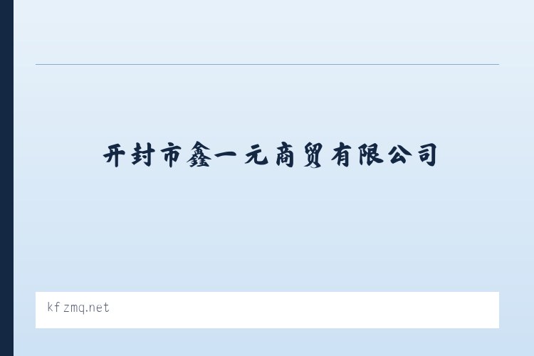 开封市鑫一元商贸有限公司- 首页 - 相关阅读 列表图